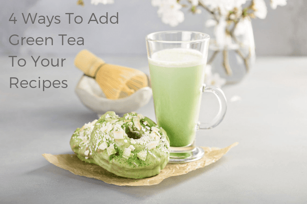 4 Ways To Add Green Tea To Your Recipes
