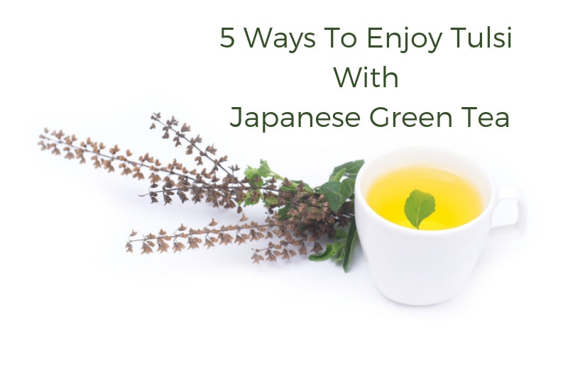 5 Ways To Enjoy Tulsi With Japanese Green Tea