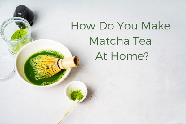How Do You Make Matcha Tea At Home?