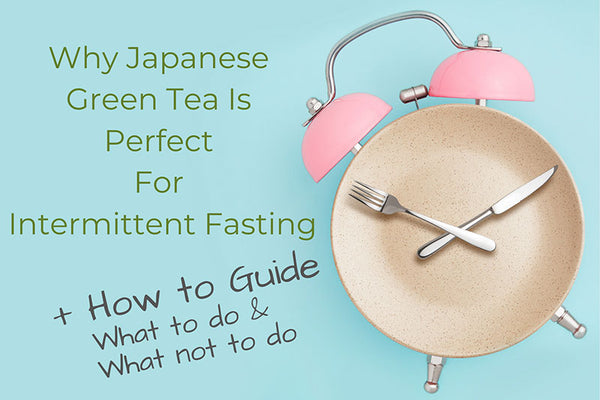 Why Japanese Green Tea is Perfect for Intermittent Fasting + How to Guide, What to do & What not to do