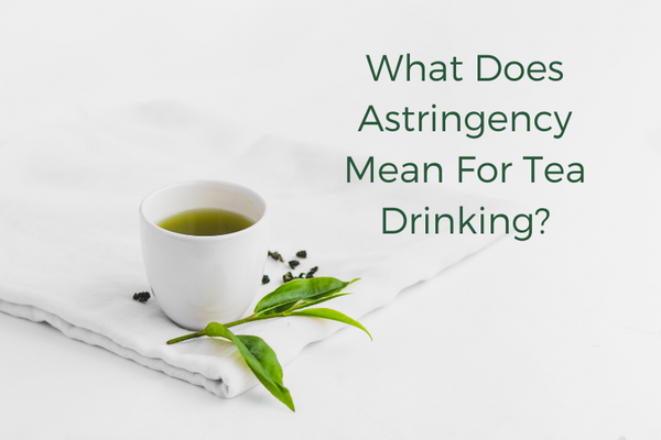 What Does Astringency Mean For Tea Drinking?