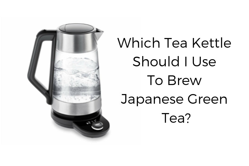 Which Tea Kettle Should I Use to Brew Japanese Green Tea? 