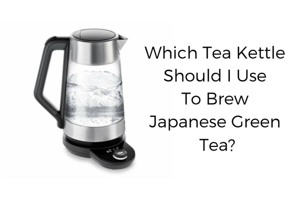 Which Tea Kettle Should I Use to Brew Japanese Green Tea?